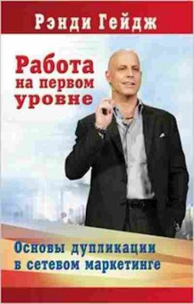 Книга Гейдж Р. Работа на первом уровне Основы дупликации в сетевом маркетинге, б-7863, Баград.рф